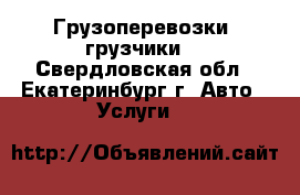 Грузоперевозки, грузчики. - Свердловская обл., Екатеринбург г. Авто » Услуги   